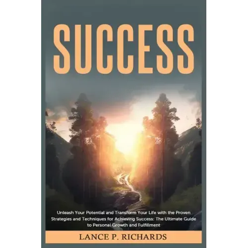 Success: Unleash Your Potential and Transform Your Life with the Proven Strategies and Techniques for Achieving Success: The Ul