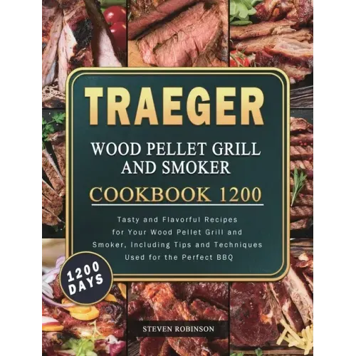 Traeger Wood Pellet Grill and Smoker Cookbook 1200: 1200 Days Tasty and Flavorful Recipes for Your Wood Pellet Grill and Smoker, Including Tips and Te