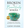 Broken to Beautifully Whole: A Compelling Crusade to Break the Silence, Move Through the Trauma, and Heal the Pain