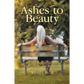 Ashes to Beauty: A Spiritual Journey of Healing from Trauma and Addiction