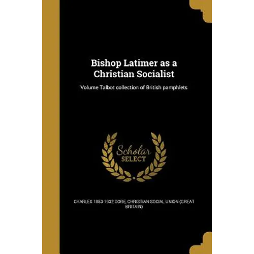 Bishop Latimer as a Christian Socialist; Volume Talbot collection of British pamphlets
