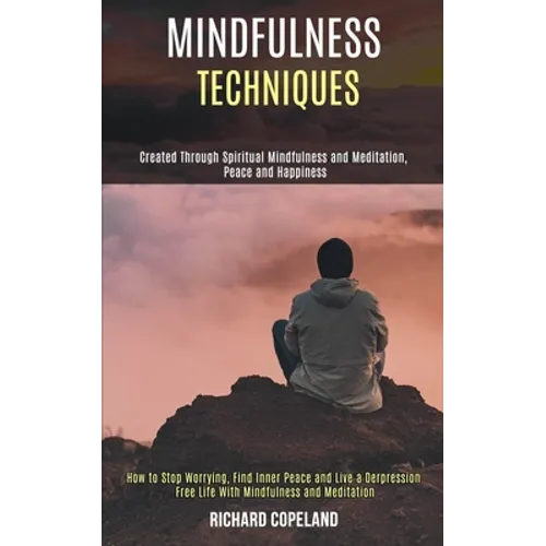 Mindfulness Techniques: Created Through Spiritual Mindfulness and Meditation, Peace and Happiness (How to Stop Worrying, Find Inner Peace and Live a D
