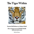 The Tiger Within: Practical Self Defense In A Modern World: How To Bring Out Your Inner Tiger When You Need It Most