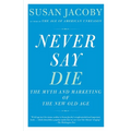 Never Say Die: The Myth and Marketing of the New Old Age