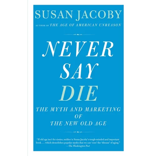 Never Say Die: The Myth and Marketing of the New Old Age