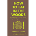 How to Eat in the Woods: A Complete Guide to Foraging, Trapping, Fishing, and Finding Sustenance in the Wild
