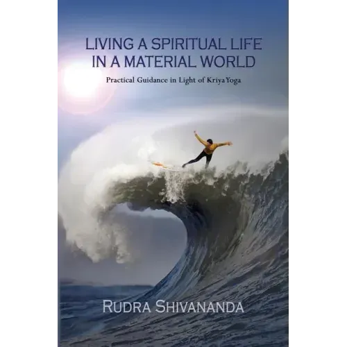 Living a Spiritual Life in a Material World: Practical Guidance in Light of Kriya Yoga