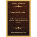 Inductive Metrology: Or The Recovery Of Ancient Measures From The Monuments (1877)