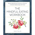 The Mindful Eating Workbook: Simple Mindfulness Practices to Nurture a Healthy Relationship with Food