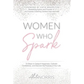 Women Who Spark: 12 Steps to Catapult Happiness, Cultivate Confidence and Discover the Purpose of Your Life
