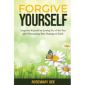 Forgive Yourself: Empower Yourself by Letting Go of the Past and Overcoming Your Feelings of Guilt