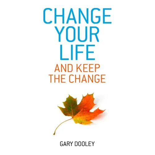Change Your Life, and Keep the Change: Harnessing the Power of Your Unconscious Mind to Effortlessly Change Your Life