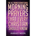 Prayer: The 45 Transformational Morning Prayers That Every Christian Should Know: Every Christian Will Find Energy and Encouragement in These Morning