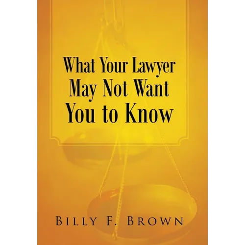 What Your Lawyer May Not Want You to Know - Hardcover