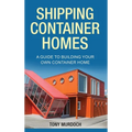 Shipping Container Homes: A Guide to Building Your Own Container Home