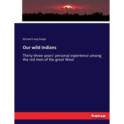 Our wild Indians: Thirty-three years' personal experience among the red men of the great West