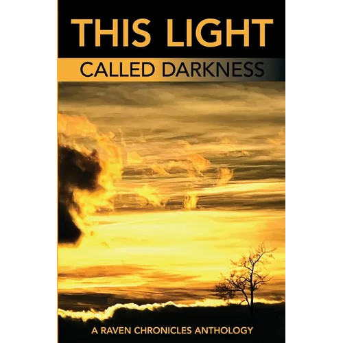 This Light Called Darkness A Raven Chronicles Anthology,: Selected Work, 1997-2005