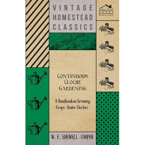 Continuous Cloche Gardening - A Handbook on Growing Crops Under Cloches