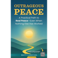 Outrageous Peace: A Practical Path to Real Peace -- Even When Nothing Else Has Worked