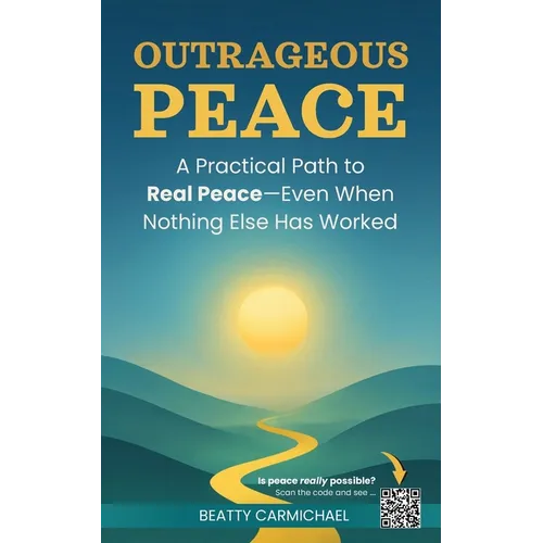 Outrageous Peace: A Practical Path to Real Peace -- Even When Nothing Else Has Worked