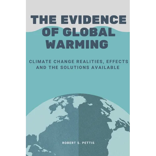 The Evidence of Global Warming: Climate change realities, effects and the solutions available