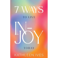 7 Ways to Live IN-Joy Today