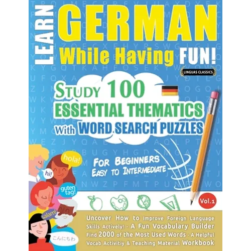 Learn German While Having Fun! - For Beginners: EASY TO INTERMEDIATE - STUDY 100 ESSENTIAL THEMATICS WITH WORD SEARCH PUZZLES - VOL.1 - Uncover How to