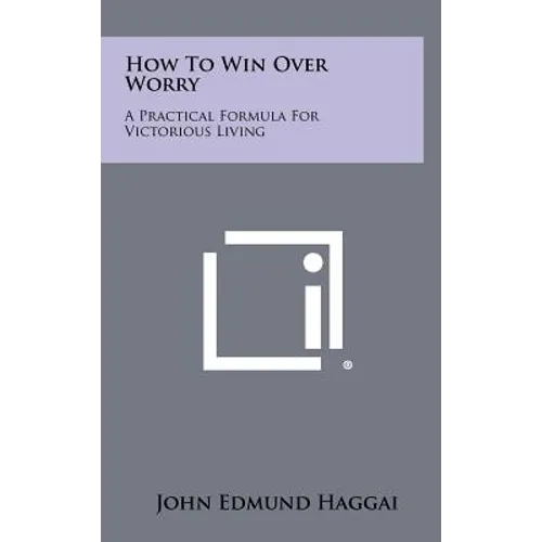 How to Win Over Worry: A Practical Formula for Victorious Living