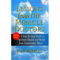 Lessons from the Miracle Doctors: A Step-By-Step Guide to Optimum Health and Relief from Catastrophic Illness