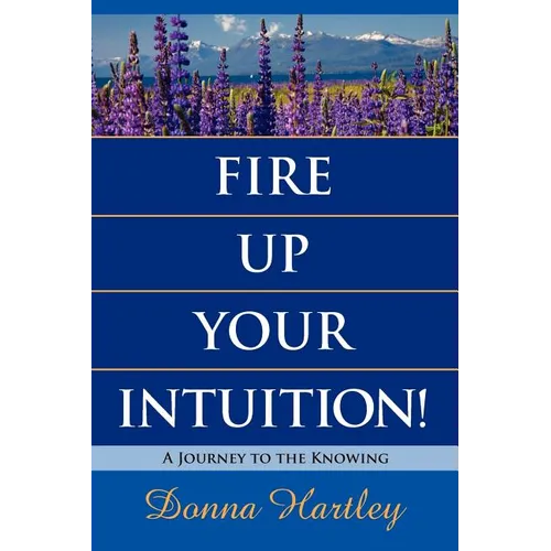 Fire Up Your Intuition: A Journey to the Knowing