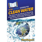 HowExpert Guide to Clean Water: The Ultimate Handbook for Providing Clean Water, Improving Sanitation, and Advancing Sustainable Development - Paperback