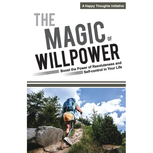 The Magic of Willpower: Boost the Power of Resoluteness and Self-control in Your Life