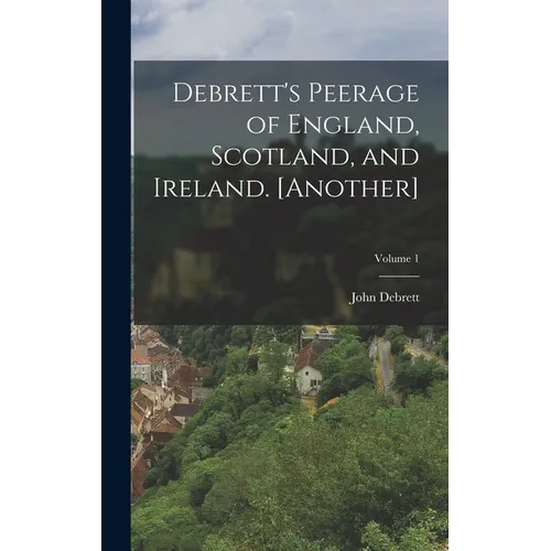 Debrett's Peerage of England, Scotland, and Ireland. [Another]; Volume 1