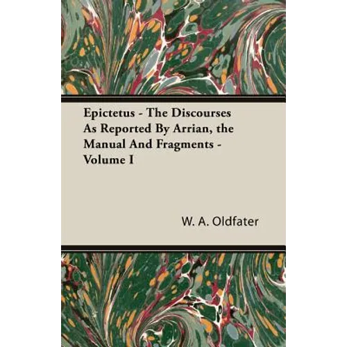 Epictetus - The Discourses As Reported By Arrian, the Manual And Fragments - Volume I