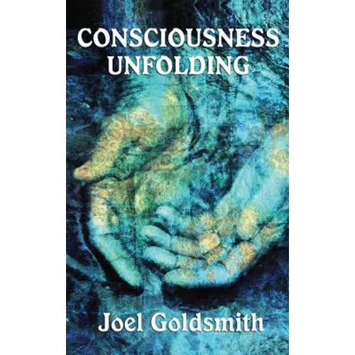 Consciousness Unfolding: The Original Text of a Classic Infinite Way Teaching
