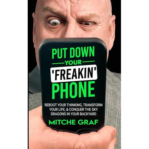 Put Down Your Freakin' Phone: Reboot Your Thinking, Transform Your Life, & Conquer The Sky Dragons In Your Backyard