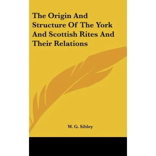 The Origin And Structure Of The York And Scottish Rites And Their Relations