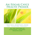 An Edgar Cayce Health Primer: Natural Remedies from the "Sleeping Prophet"