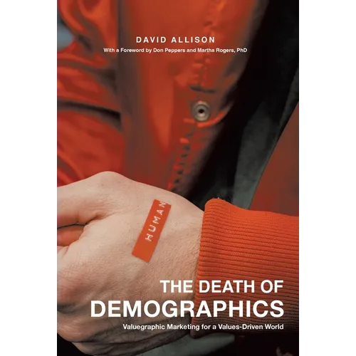 The Death of Demographics: Valuegraphic Marketing for a Values-Driven World