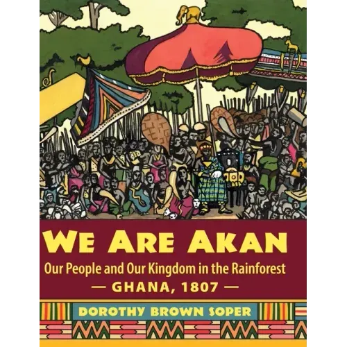We Are Akan: Our People and Our Kingdom in the Rainforest - Ghana, 1807 -
