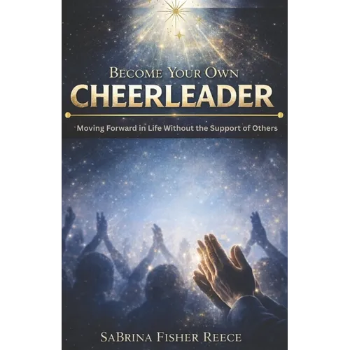 Become Your Own Cheerleader: Moving Forward in Life Without the Support of Others