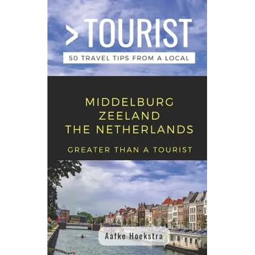 Greater Than a Tourist- Middelburg Zeeland the Netherlands: 50 Travel Tips from a Local