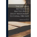 The Life and Methods of Matteo Ricci, Jesuit Missionary to China, 1582-1610