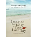 Imagine That Today Is Your Last Day