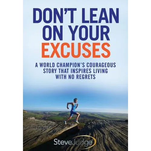 Don't Lean On Your Excuses: A World Champion's Courageous Story That Inspires Living With No Regrets
