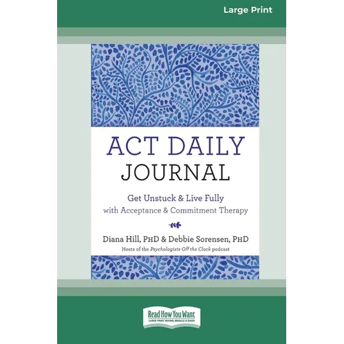 ACT Daily Journal: Get Unstuck and Live Fully with Acceptance and Commitment Therapy [16pt Large Print Edition]