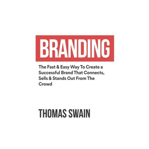 Branding: The Fast & Easy Way To Create a Successful Brand That Connects, Sells & Stands Out From The Crowd: The Fast & Easy Way