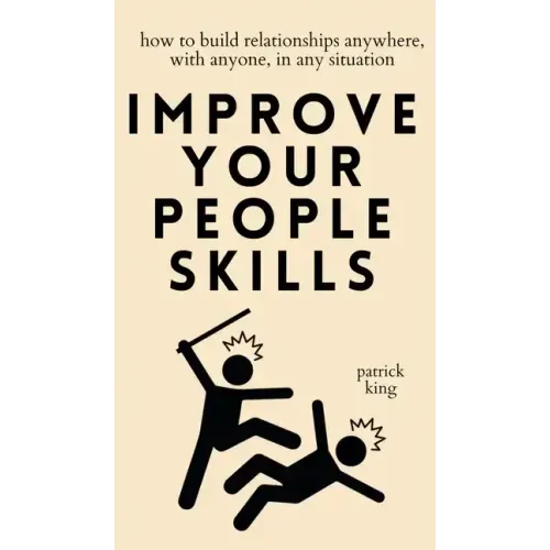 Improve Your People Skills: How to Build Relationships Anywhere, with Anyone, in Any Situation