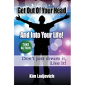 Get Out of Your Head and Into Your Life!: Don't just dream it, Live It!