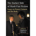 The Darker Side of Slash Fan Fiction: Essays on Power, Consent and the Body